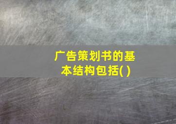 广告策划书的基本结构包括( )